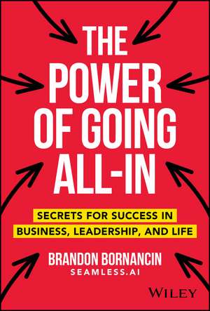 The Power of Going All–In – Secrets for Success in Business, Leadership, and Life de B Bornancin