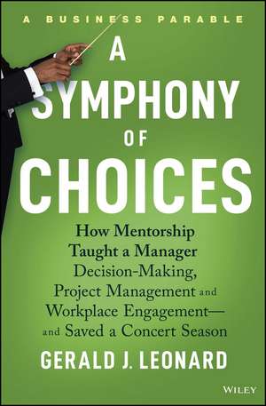 A Symphony of Choices – How Mentorship Taught a Manager Decision–Making, Project Management and Workplace Engagement –– and Saved a Concert Season de GJ Leonard