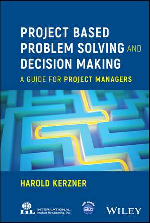 Project Based Problem Solving and Decision Making – A Guide for Project Managers de H Kerzner