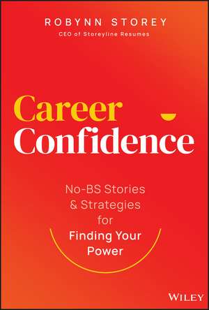 Career Confidence: No–BS Stories and Strategies fo r Finding Your Power de Storey