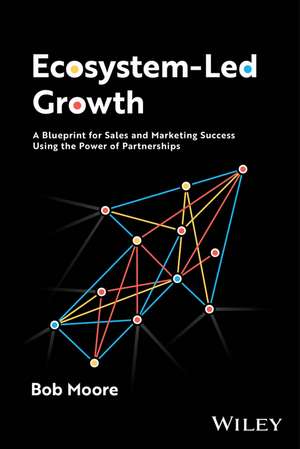 Ecosystem–Led Growth – A Blueprint for Sales and Marketing Success Using the Power of Partnerships de B Moore