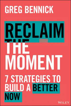 Reclaim the Moment: Seven Strategies to Build a Be tter Now de Bennick