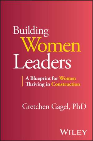 Women Leading in Construction: A Blueprint for Bui lding a Successful Career de Gagel