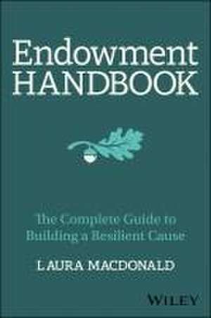 Endowment Handbook: The Complete Guide to Building a Resilient Cause de MacDonald