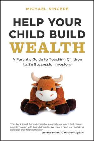 Help Your Child Build Wealth: A Parent′s Guide to Teaching Children To Be Successful Investors de Sincere