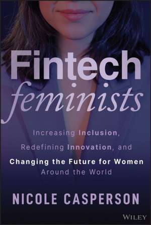 Fintech Feminists: Increasing Inclusion, Redefinin g Innovation, and Changing the Future for Women Ar ound the World de Casperson