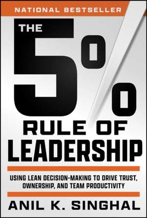 The 5% Rule of Leadership: Using Lean Decision–Making to Drive Superior Outcomes de Anil Singhal