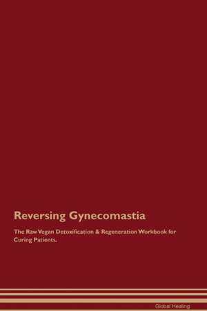 Reversing Gynecomastia The Raw Vegan Detoxification & Regeneration Workbook for Curing Patients de Global Healing