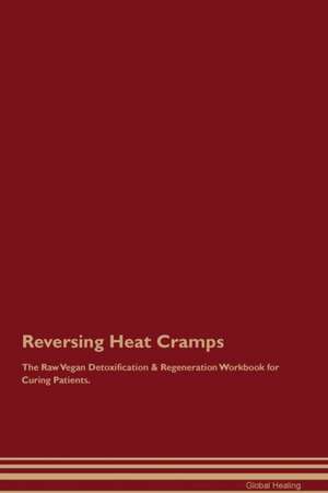 Reversing Heat Cramps The Raw Vegan Detoxification & Regeneration Workbook for Curing Patients de Global Healing