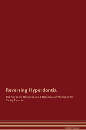 Reversing Hyperdontia The Raw Vegan Detoxification & Regeneration Workbook for Curing Patients de Global Healing