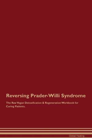 Reversing Prader-Willi Syndrome The Raw Vegan Detoxification & Regeneration Workbook for Curing Patients de Global Healing