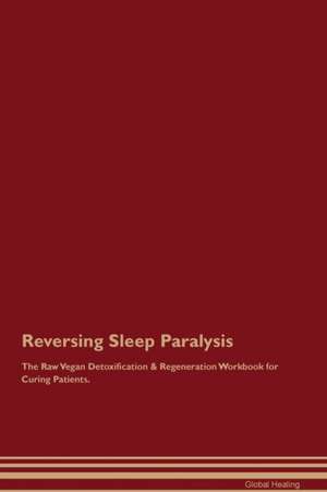 Reversing Sleep Paralysis The Raw Vegan Detoxification & Regeneration Workbook for Curing Patients de Global Healing