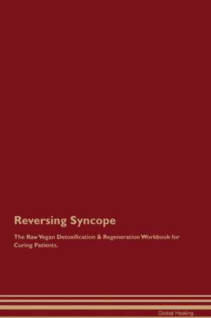 Reversing Syncope The Raw Vegan Detoxification & Regeneration Workbook for Curing Patients de Global Healing