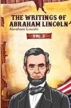 The Writings of Abraham Lincoln de Abraham Lincoln