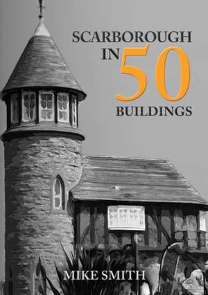 Scarborough in 50 Buildings de Mike Smith