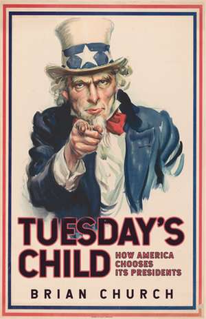 Tuesday's Child: How America Chooses its Presidents de Brian Church