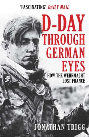 D-Day Through German Eyes de Jonathan Trigg