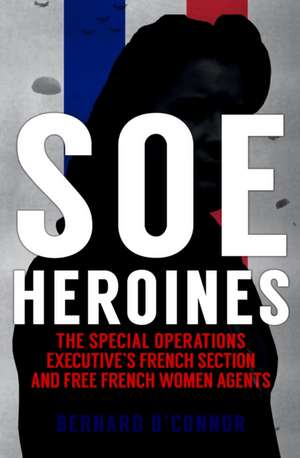 SOE Heroines de Bernard O'Connor