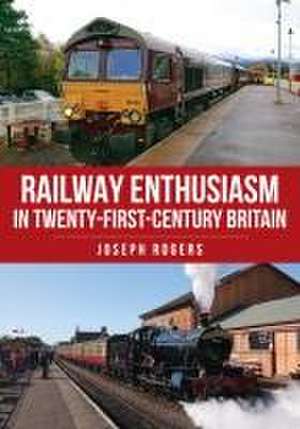 Railway Enthusiasm in Twenty-First Century Britain de Joseph Rogers