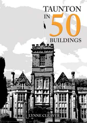 Taunton in 50 Buildings de Lynne Cleaver