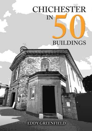 Chichester in 50 Buildings de Eddy Greenfield