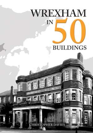 Wrexham in 50 Buildings de Christopher Davies