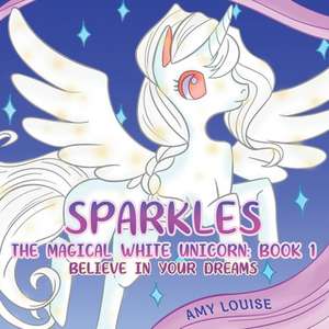 Sparkles, the Magical White Unicorn: Book 1 de Amy Louise