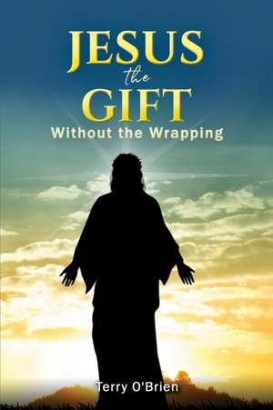 Jesus: The Gift Without the Wrapping de Terry O'Brien