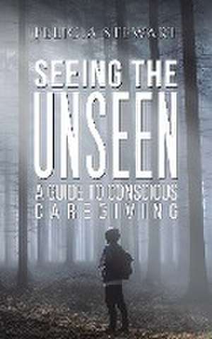 Seeing the Unseen - A Guide to Conscious Caregiving de Felicia Stewart