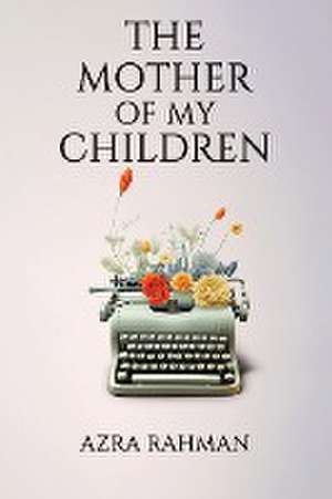 The Mother of My Children de Azra Rahman