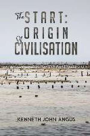 The Start: Origin of Civilisation de Kenneth John Angus