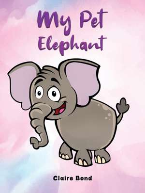 My Pet Elephant de Claire Bond