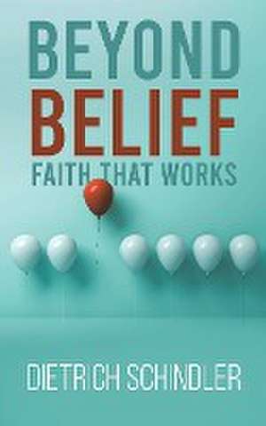 Beyond Belief - Faith That Works de Dietrich Schindler