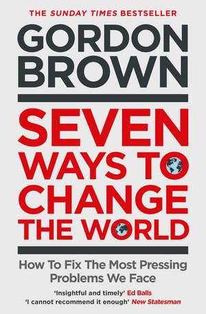 Seven Ways to Change the World: How To Fix The Most Pressing Problems We Face de Gordon Brown