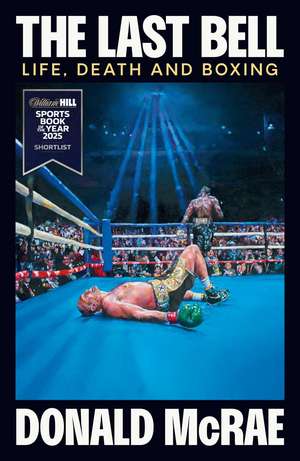 The Last Bell: Life, Death and Boxing de Donald McRae