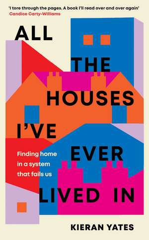 All The Houses I've Ever Lived In: Finding Home in a System that Fails Us de Kieran Yates