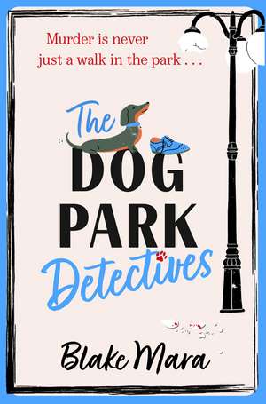 The Dog Park Detectives: Murder is never just a walk in the park . . . de Blake Mara