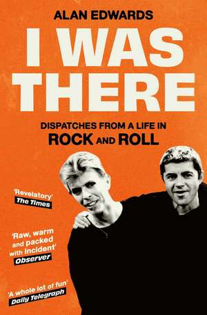 I Was There: Dispatches from a Life in Rock and Roll de Alan Edwards