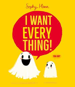 I Want Everything: a funny and relatable picture book from Sophy Henn de Sophy Henn