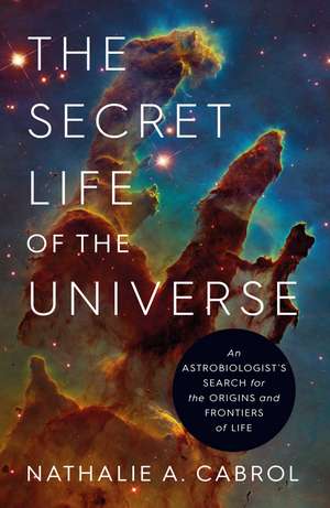 The Secret Life of the Universe: An Astrobiologist's Search for the Origins and Frontiers of Life de Nathalie A. Cabrol