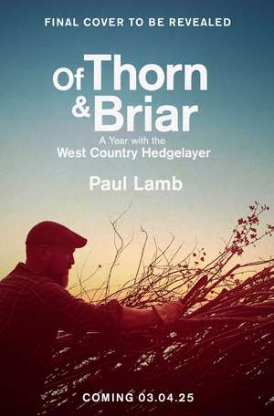 Of Thorn & Briar: A Year with the West Country Hedgelayer de Paul Lamb