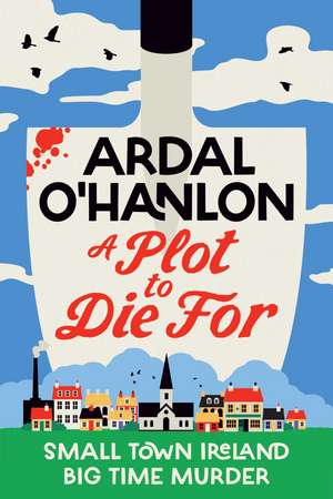 A Plot to Die For: Small town Ireland. Big town murder. de Ardal O'Hanlon