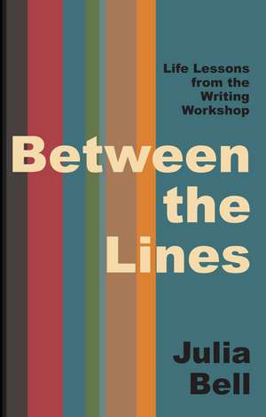 Between the Lines: Life Lessons from the Writing Workshop de Julia Bell