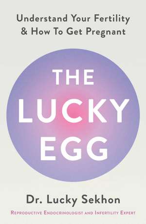 The Lucky Egg: Understand Your Fertility and How to Get Pregnant de Dr Dr Lucky Sekhon