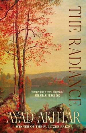 The Radiance: 'Simply put, a work of genius' Abraham Verghese de Ayad Akhtar