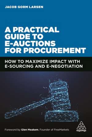 A Practical Guide to E–auctions for Procurement – How to Maximize Impact with e–Sourcing and e–Negotiation de Jacob Gorm Larsen