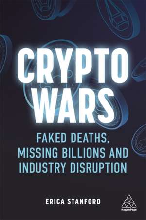 Crypto Wars: Faked Deaths, Missing Billions and Industry Disruption de Erica Stanford