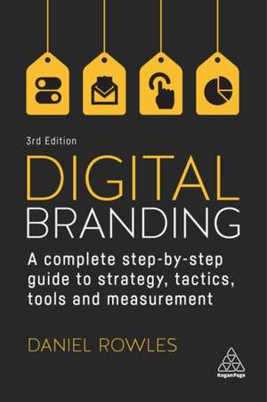 Digital Branding – A Complete Step–by–Step Guide to Strategy, Tactics, Tools and Measurement de Daniel Rowles