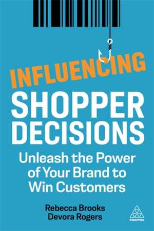 Influencing Shopper Decisions – Unleash the Power of Your Brand to Win Customers de Rebecca Brooks