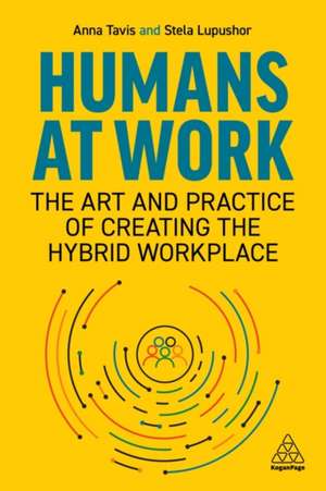 Humans at Work – The Art and Practice of Creating the Hybrid Workplace: The Art and Practice of Creating the Hybrid Workplace de Anna Tavis